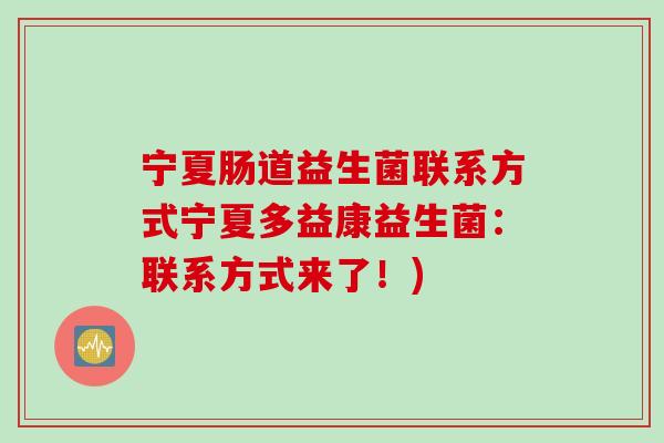 宁夏肠道益生菌联系方式宁夏多益康益生菌：联系方式来了！)