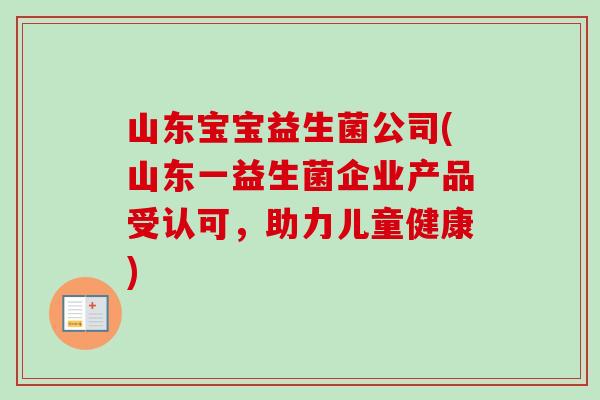 山东宝宝益生菌公司(山东一益生菌企业产品受认可，助力儿童健康)