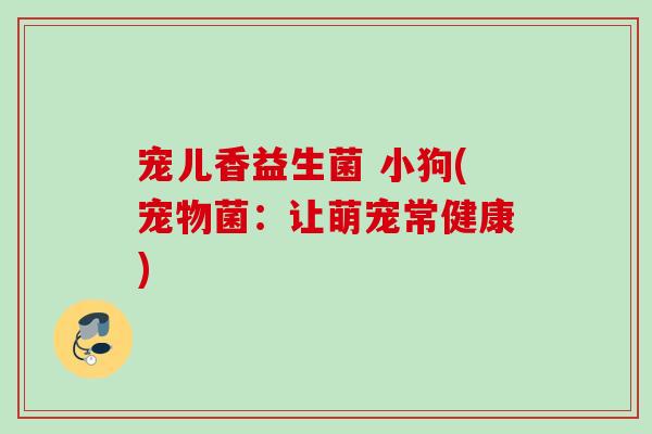 宠儿香益生菌 小狗(宠物菌：让萌宠常健康)