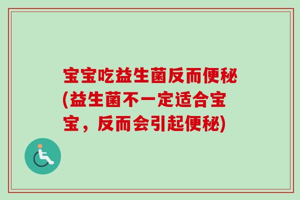 宝宝吃益生菌反而(益生菌不一定适合宝宝，反而会引起)