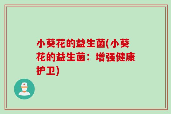 小葵花的益生菌(小葵花的益生菌：增强健康护卫)