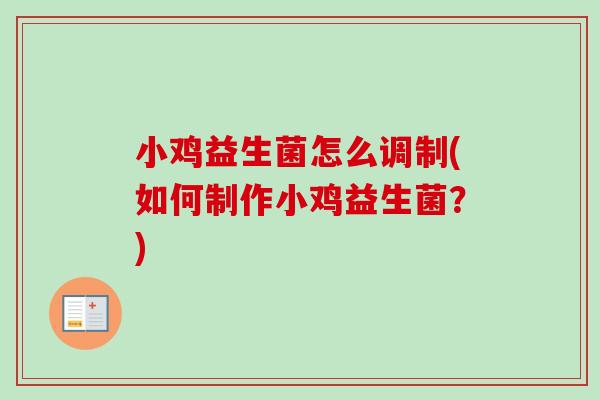 小鸡益生菌怎么调制(如何制作小鸡益生菌？)