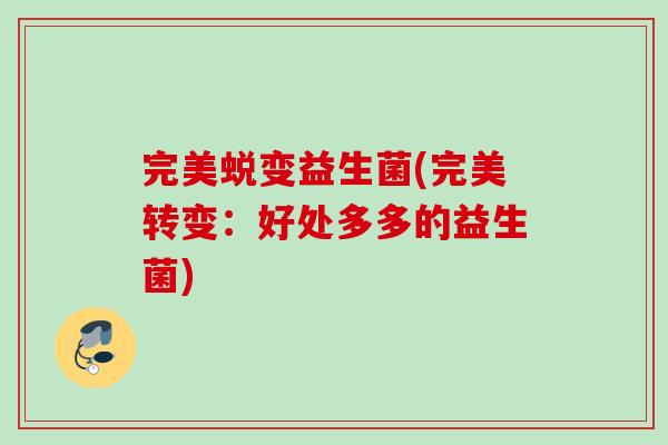 完美蜕变益生菌(完美转变：好处多多的益生菌)