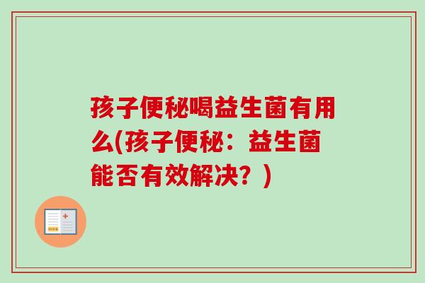 孩子喝益生菌有用么(孩子：益生菌能否有效解决？)