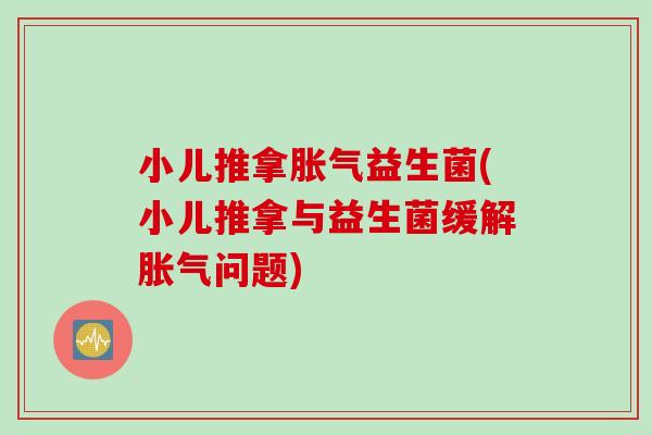 小儿推拿益生菌(小儿推拿与益生菌缓解问题) 小儿推拿益生菌(小儿推拿与益生菌缓解问题)