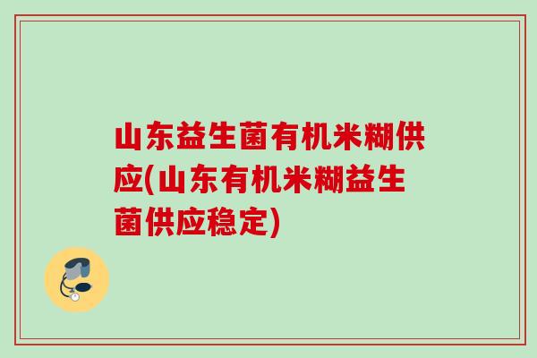 山东益生菌有机米糊供应(山东有机米糊益生菌供应稳定)