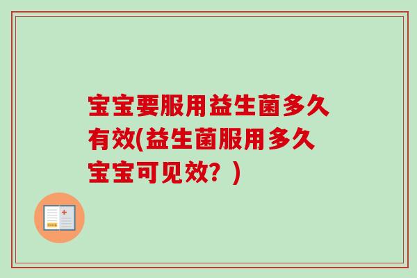 宝宝要服用益生菌多久有效(益生菌服用多久宝宝可见效？)