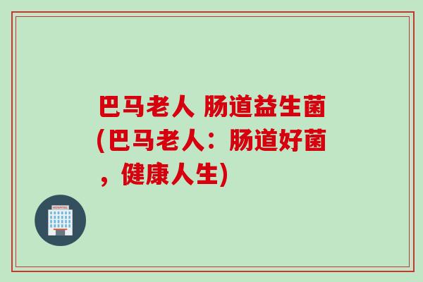 巴马老人 肠道益生菌(巴马老人：肠道好菌，健康人生)