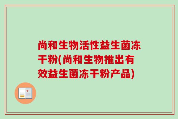 尚和生物活性益生菌冻干粉(尚和生物推出有效益生菌冻干粉产品)
