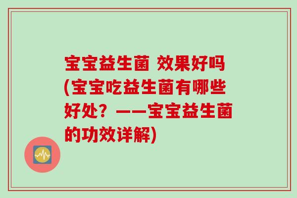 宝宝益生菌 效果好吗(宝宝吃益生菌有哪些好处?——宝宝益生菌的功效详解) 宝宝益生菌 效果好吗(宝宝吃益生菌有哪些好处?——宝宝益生菌的功效详解)