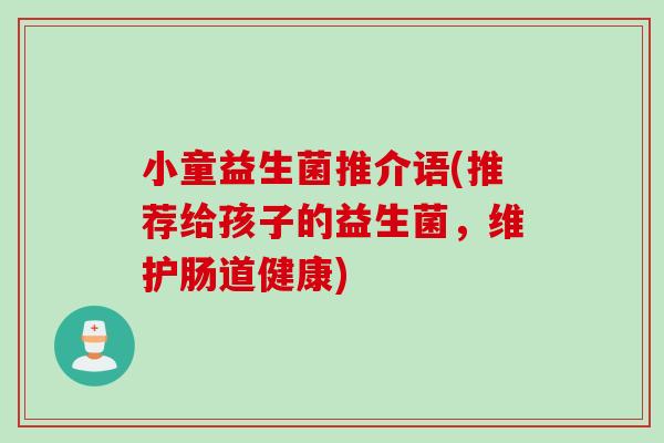 小童益生菌推介语(推荐给孩子的益生菌,维护肠道健康) 小童益生菌推介语(推荐给孩子的益生菌,维护肠道健康)
