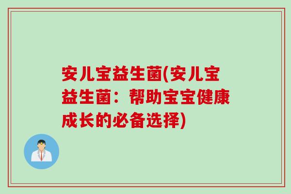 安儿宝益生菌(安儿宝益生菌：帮助宝宝健康成长的必备选择)