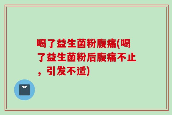 喝了益生菌粉(喝了益生菌粉后不止，引发不适)