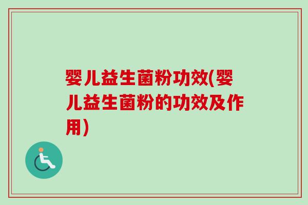 婴儿益生菌粉功效(婴儿益生菌粉的功效及作用)