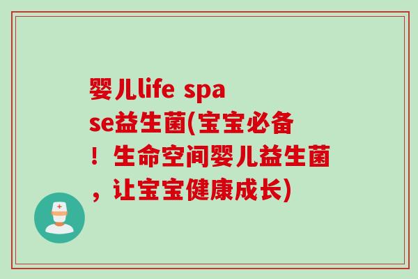婴儿life spase益生菌(宝宝必备！生命空间婴儿益生菌，让宝宝健康成长)