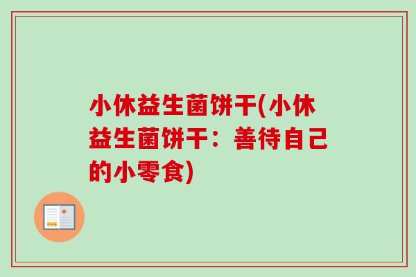 小休益生菌饼干(小休益生菌饼干:善待自己的小零食) 小休益生菌饼干(小休益生菌饼干:善待自己的小零食)