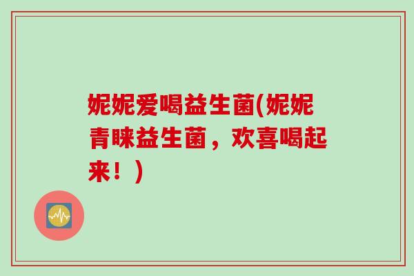 妮妮爱喝益生菌(妮妮青睐益生菌，欢喜喝起来！)