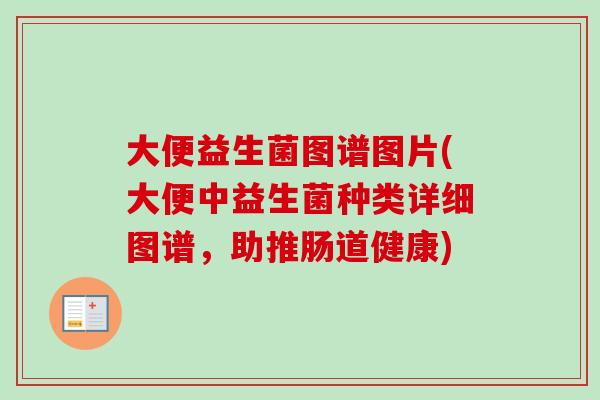 大便益生菌图谱图片(大便中益生菌种类详细图谱，助推肠道健康)