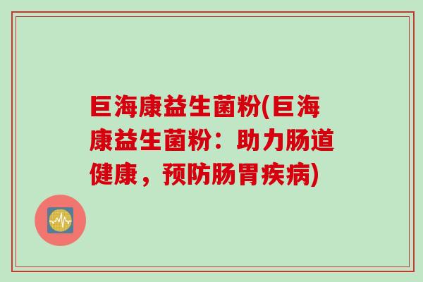巨海康益生菌粉(巨海康益生菌粉：助力肠道健康，肠胃)