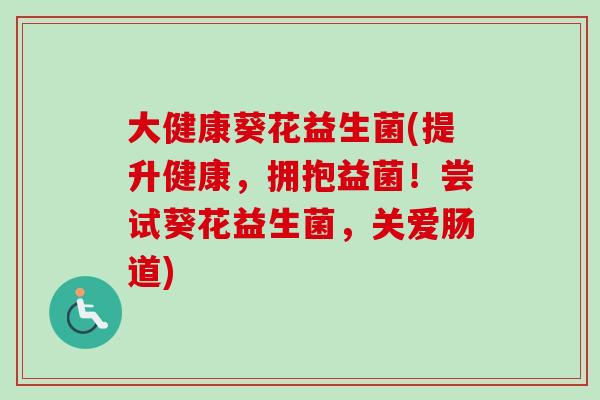 大健康葵花益生菌(提升健康，拥抱益菌！尝试葵花益生菌，关爱肠道)