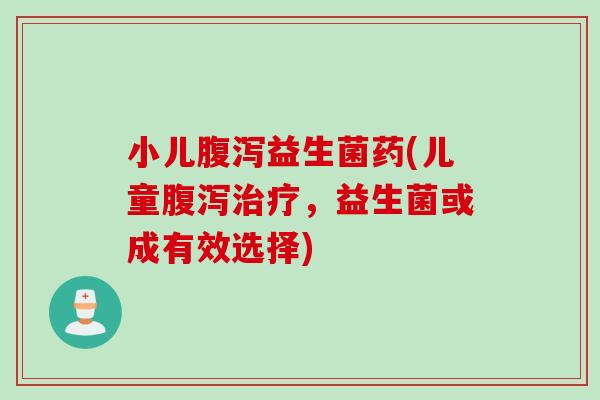 小儿益生菌药(儿童,益生菌或成有效选择) 小儿益生菌药(儿童,益生菌或成有效选择)