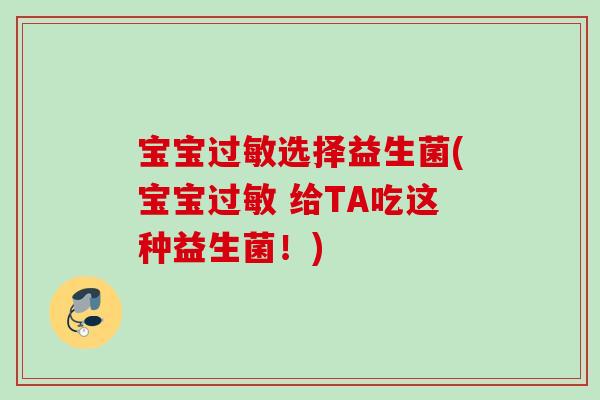 宝宝选择益生菌(宝宝 给TA吃这种益生菌!) 宝宝选择益生菌(宝宝 给TA吃这种益生菌!)