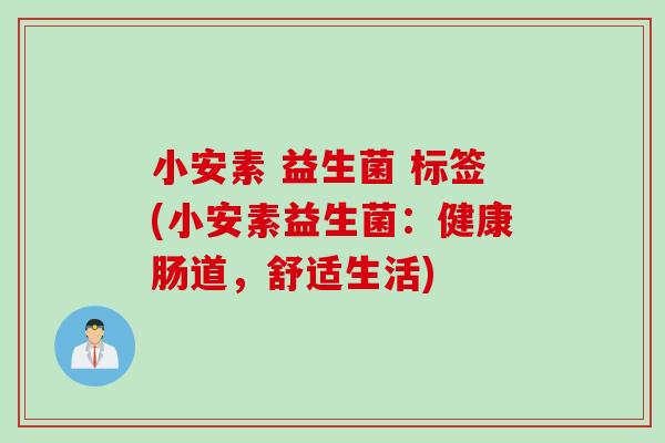 小安素 益生菌 标签(小安素益生菌：健康肠道，舒适生活)