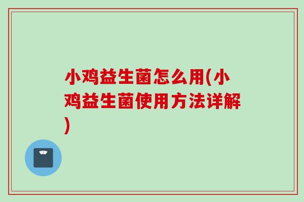小鸡益生菌怎么用(小鸡益生菌使用方法详解)