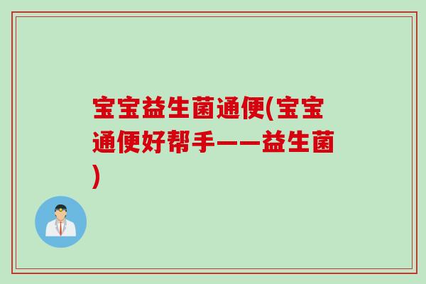 宝宝益生菌通便(宝宝通便好帮手——益生菌) 宝宝益生菌通便(宝宝通便好帮手——益生菌)