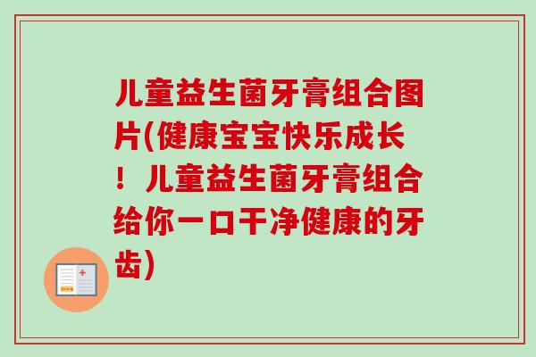 儿童益生菌牙膏组合图片(健康宝宝快乐成长!儿童益生菌牙膏组合给你一口干净健康的牙齿) 儿童益生菌牙膏组合图片(健康宝宝快乐成长!儿童益生菌牙膏组合给你一口干净健康的牙齿)