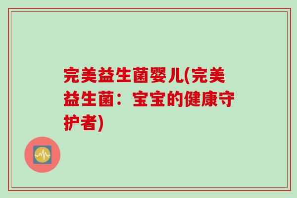 完美益生菌婴儿(完美益生菌:宝宝的健康守护者) 完美益生菌婴儿(完美益生菌:宝宝的健康守护者)