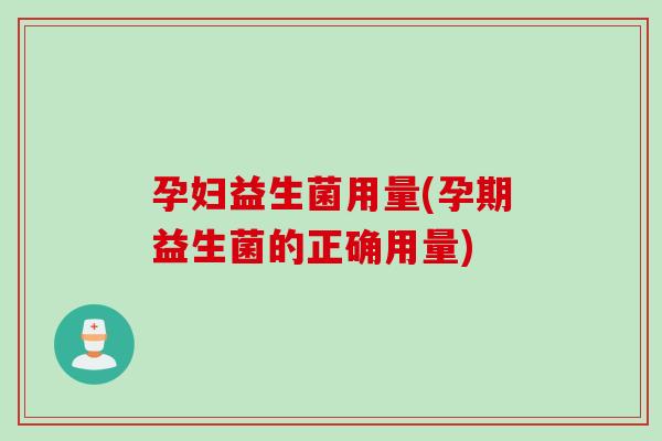 孕妇益生菌用量(孕期益生菌的正确用量) 孕妇益生菌用量(孕期益生菌的正确用量)