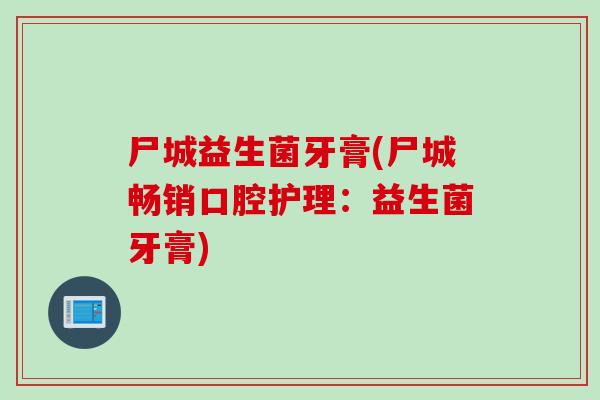 尸城益生菌牙膏(尸城畅销口腔护理：益生菌牙膏)