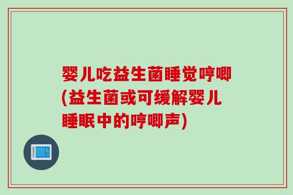 婴儿吃益生菌睡觉哼唧(益生菌或可缓解婴儿中的哼唧声)