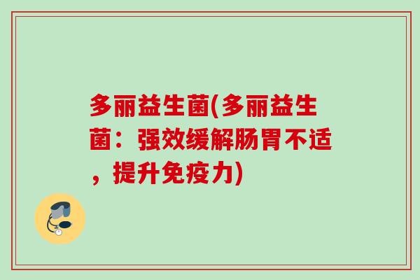 多丽益生菌(多丽益生菌:强效缓解肠胃不适,提升力) 多丽益生菌(多丽益生菌:强效缓解肠胃不适,提升力)
