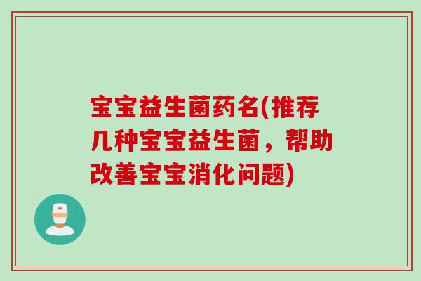 宝宝益生菌药名(推荐几种宝宝益生菌，帮助改善宝宝消化问题)