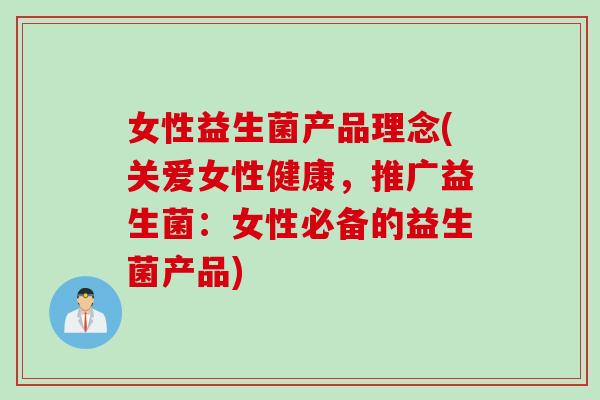女性益生菌产品理念(关爱女性健康，推广益生菌：女性必备的益生菌产品)