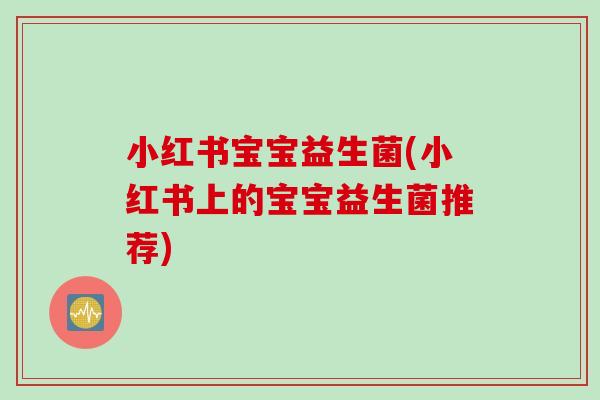 小红书宝宝益生菌(小红书上的宝宝益生菌推荐) 小红书宝宝益生菌(小红书上的宝宝益生菌推荐)