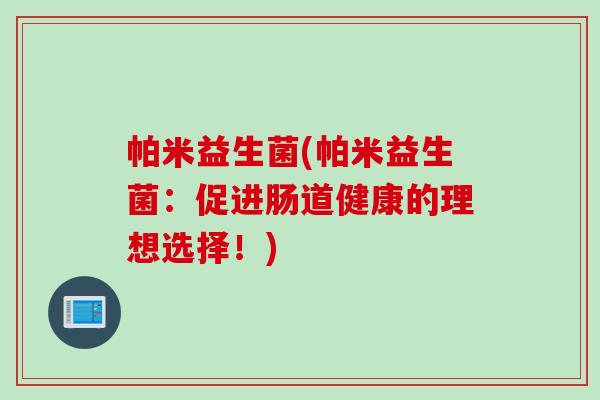 帕米益生菌(帕米益生菌：促进肠道健康的理想选择！)