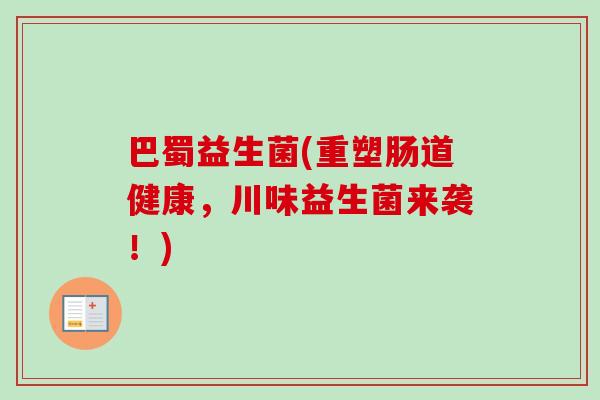巴蜀益生菌(重塑肠道健康,川味益生菌来袭!) 巴蜀益生菌(重塑肠道健康,川味益生菌来袭!)