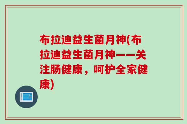 布拉迪益生菌月神(布拉迪益生菌月神——关注肠健康，呵护全家健康)