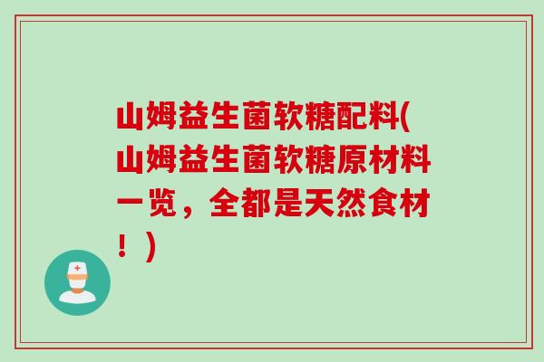 山姆益生菌软糖配料(山姆益生菌软糖原材料一览，全都是天然食材！)