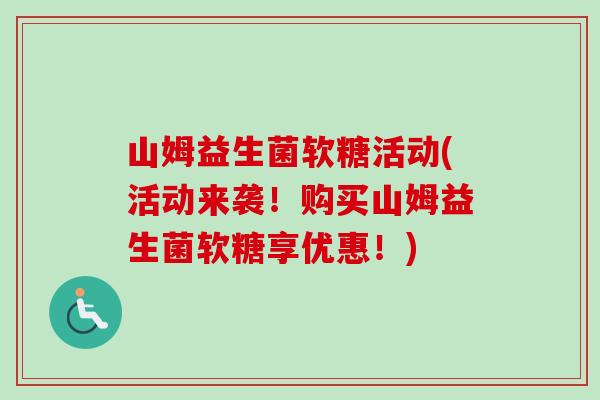 山姆益生菌软糖活动(活动来袭！购买山姆益生菌软糖享优惠！)