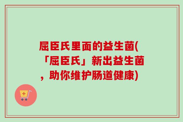 屈臣氏里面的益生菌(「屈臣氏」新出益生菌，助你维护肠道健康)