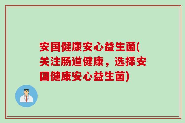 安国健康安心益生菌(关注肠道健康,选择安国健康安心益生菌) 安国健康安心益生菌(关注肠道健康,选择安国健康安心益生菌)