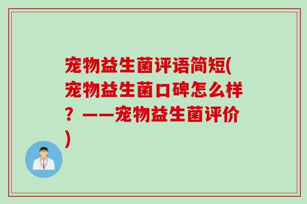 宠物益生菌评语简短(宠物益生菌口碑怎么样?——宠物益生菌评价) 宠物益生菌评语简短(宠物益生菌口碑怎么样?——宠物益生菌评价)