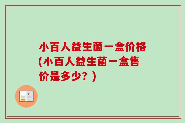 小百人益生菌一盒价格(小百人益生菌一盒售价是多少？)