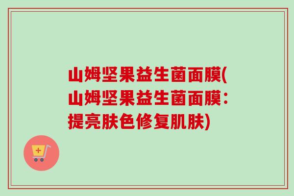 山姆坚果益生菌面膜(山姆坚果益生菌面膜：提亮肤色修复)