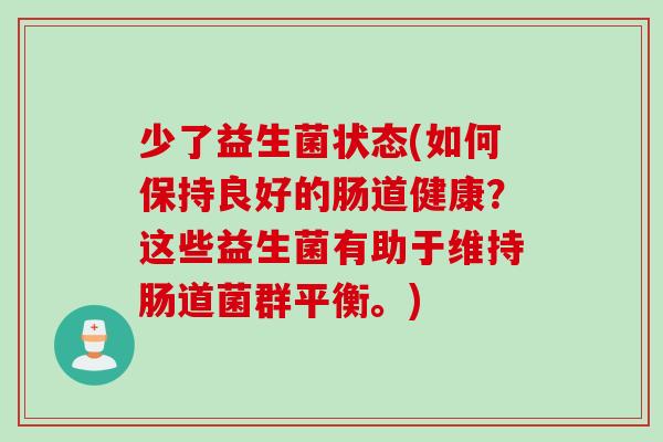 少了益生菌状态(如何保持良好的肠道健康?这些益生菌有助于维持肠道菌群平衡。) 少了益生菌状态(如何保持良好的肠道健康?这些益生菌有助于维持肠道菌群平衡。)