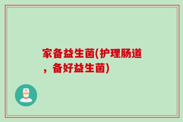 家备益生菌(护理肠道，备好益生菌)